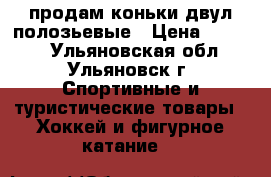 продам коньки двул полозьевые › Цена ­ 1 000 - Ульяновская обл., Ульяновск г. Спортивные и туристические товары » Хоккей и фигурное катание   